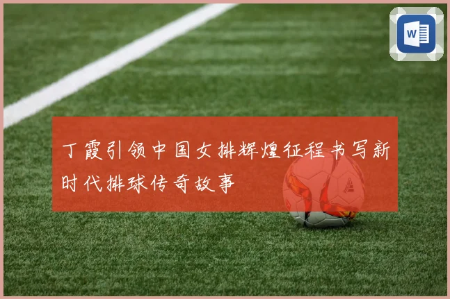 丁霞引领中国女排辉煌征程书写新时代排球传奇故事