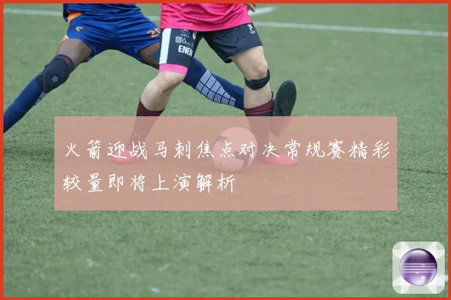 火箭迎战马刺焦点对决常规赛精彩较量即将上演解析