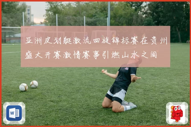 亚洲皮划艇激流回旋锦标赛在贵州盛大开赛激情赛事引燃山水之间