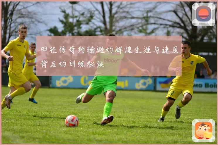 田径传奇约翰逊的辉煌生涯与速度背后的训练秘诀