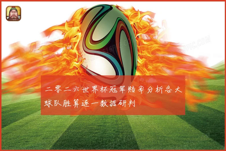 二零二六世界杯冠军赔率分析各大球队胜算逐一数据研判