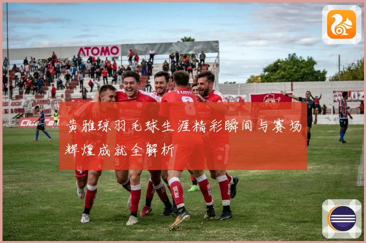黄雅琼羽毛球生涯精彩瞬间与赛场辉煌成就全解析