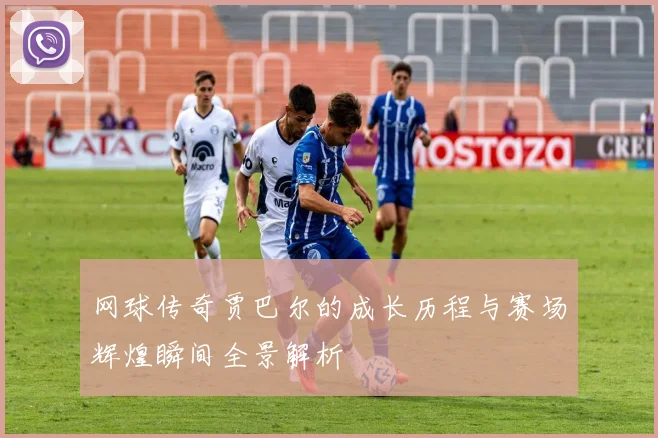 网球传奇贾巴尔的成长历程与赛场辉煌瞬间全景解析