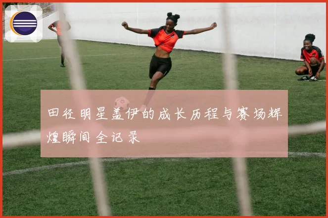 田径明星盖伊的成长历程与赛场辉煌瞬间全记录