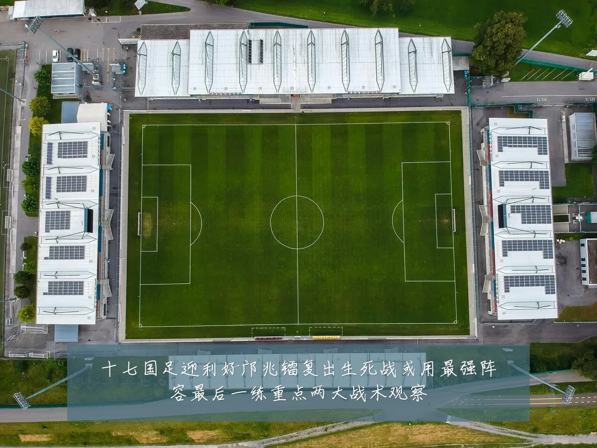 十七国足迎利好邝兆镭复出生死战或用最强阵容最后一练重点两大战术观察