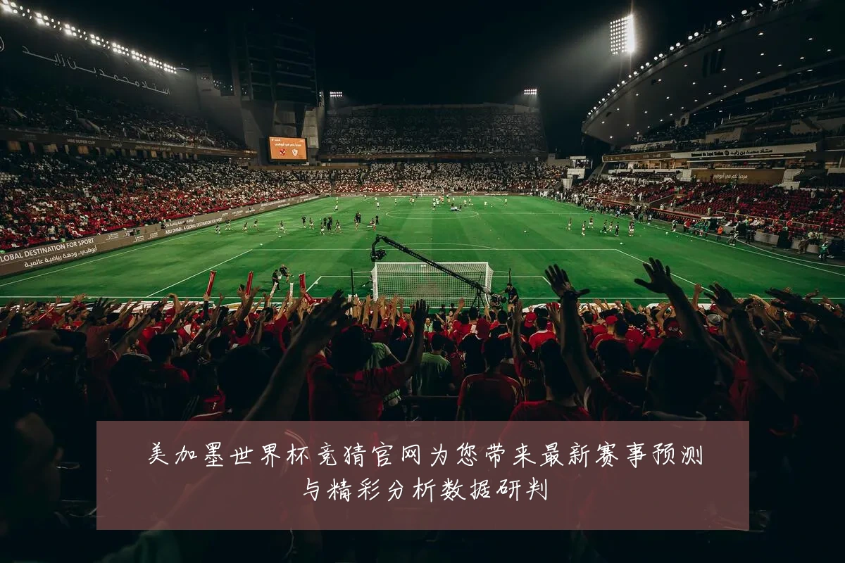 美加墨世界杯竞猜官网为您带来最新赛事预测与精彩分析数据研判