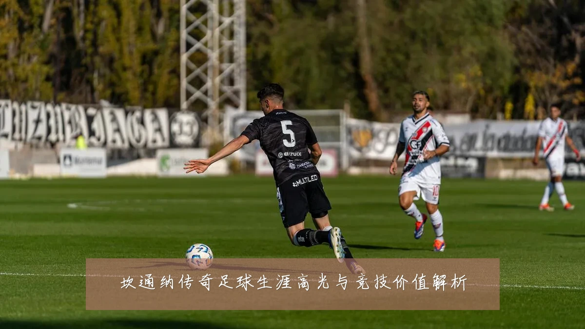 坎通纳传奇足球生涯高光与竞技价值解析