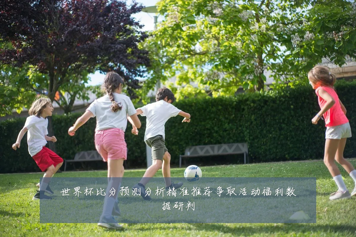 世界杯比分预测分析精准推荐争取活动福利数据研判