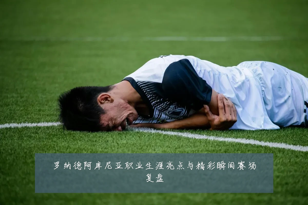 罗纳德阿库尼亚职业生涯亮点与精彩瞬间赛场复盘