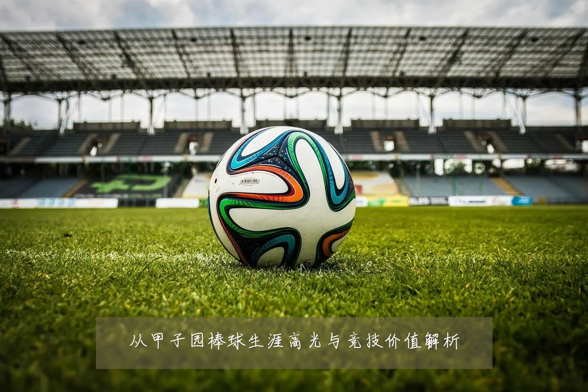 从甲子园棒球生涯高光与竞技价值解析