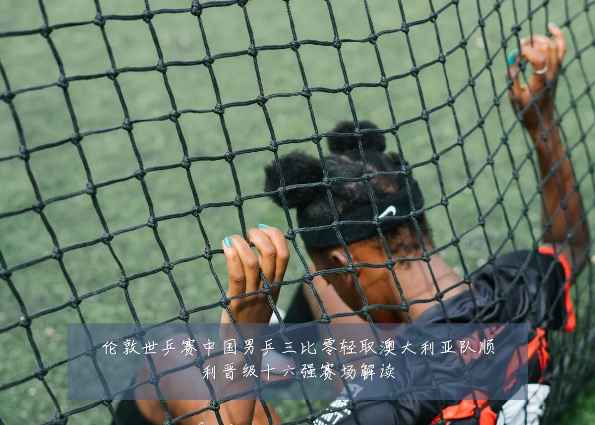 伦敦世乒赛中国男乒三比零轻取澳大利亚队顺利晋级十六强赛场解读