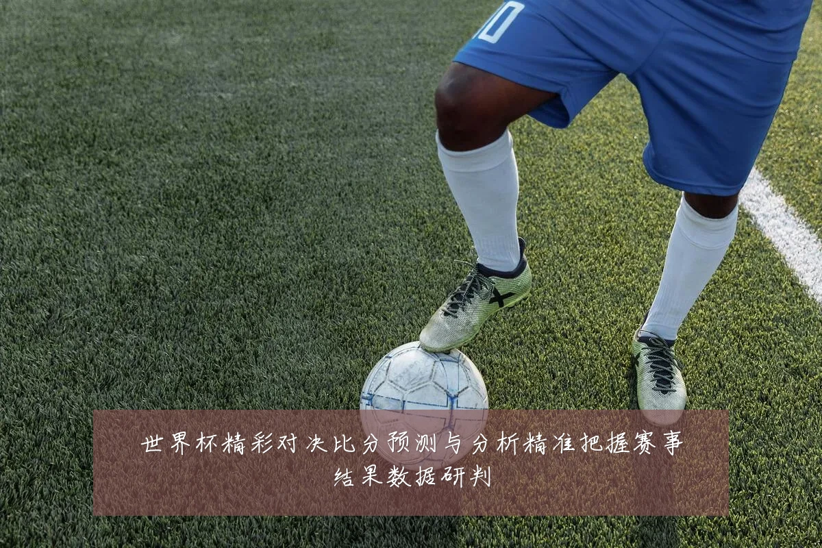 世界杯精彩对决比分预测与分析精准把握赛事结果数据研判